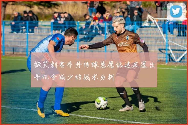 微笑刺客乔丹传球意愿低迷皮蓬出手机会减少的战术分析