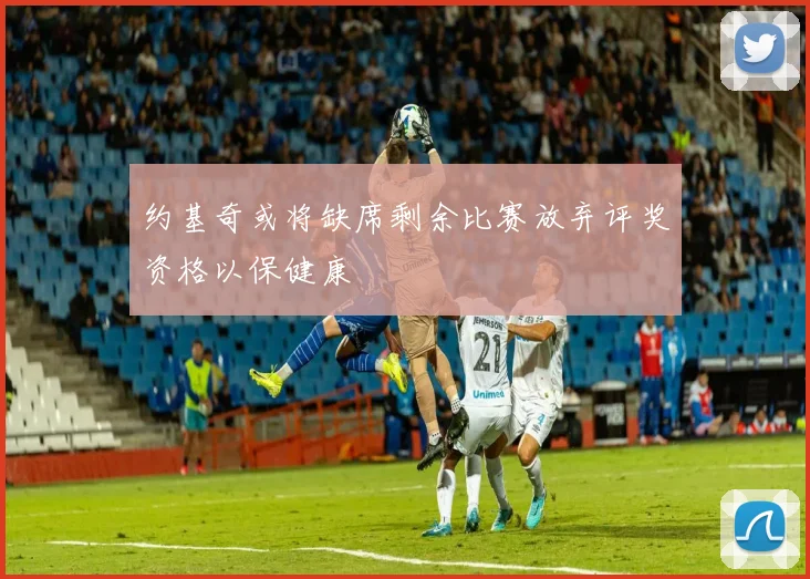 约基奇或将缺席剩余比赛放弃评奖资格以保健康