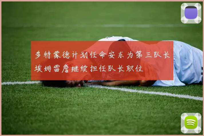 多特蒙德计划任命安东为第三队长埃姆雷詹继续担任队长职位