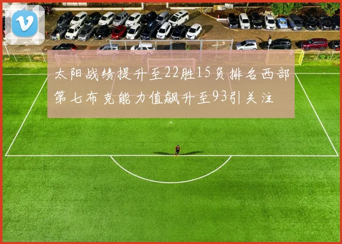 太阳战绩提升至22胜15负排名西部第七布克能力值飙升至93引关注