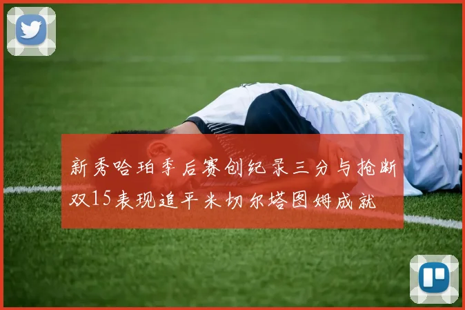 新秀哈珀季后赛创纪录三分与抢断双15表现追平米切尔塔图姆成就