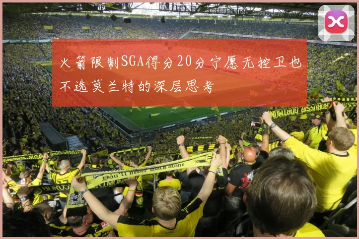 火箭限制SGA得分20分宁愿无控卫也不选莫兰特的深层思考