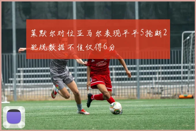 莱默尔对位亚马尔表现平平5抢断2犯规数据不佳仅得6分