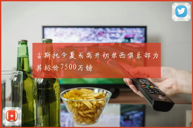 古斯托今夏或离开切尔西俱乐部为其标价7500万镑