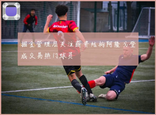 掘金管理层关注薪资结构阿隆戈登成交易热门球员
