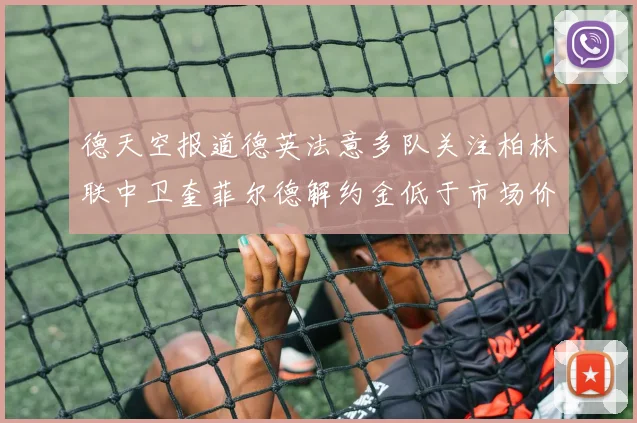 德天空报道德英法意多队关注柏林联中卫奎菲尔德解约金低于市场价值