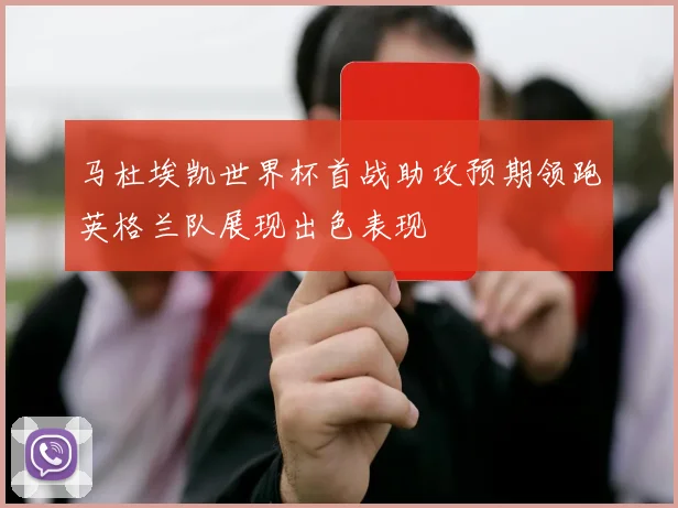 马杜埃凯世界杯首战助攻预期领跑英格兰队展现出色表现
