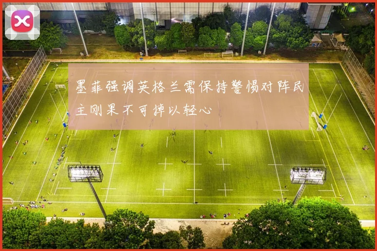 墨菲强调英格兰需保持警惕对阵民主刚果不可掉以轻心